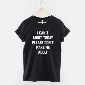 I Can't Adult Today Please Don't Make Me Adult T-Shirt