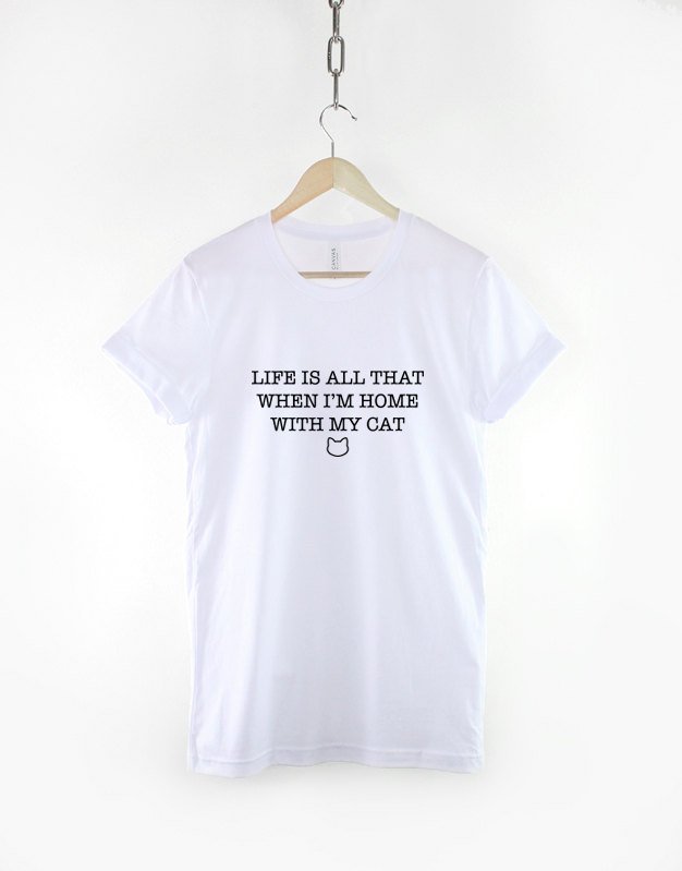 Cat T-Shirt - Life Is All That When I'm Home With My Cat Shirt