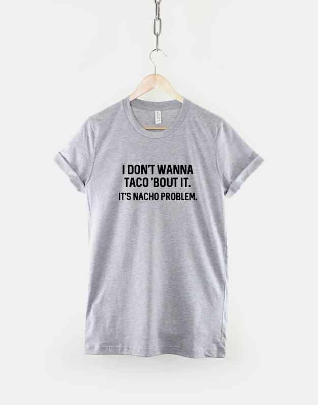 I Don't Wanna Taco 'bout it it's Nacho Problem T-Shirt / Streetwear Food Pun TShirt