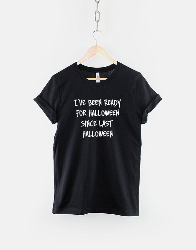 I've Been Ready For Halloween Since Last Halloween Funny Slogan Shirt / Spooky Halloween Shirts