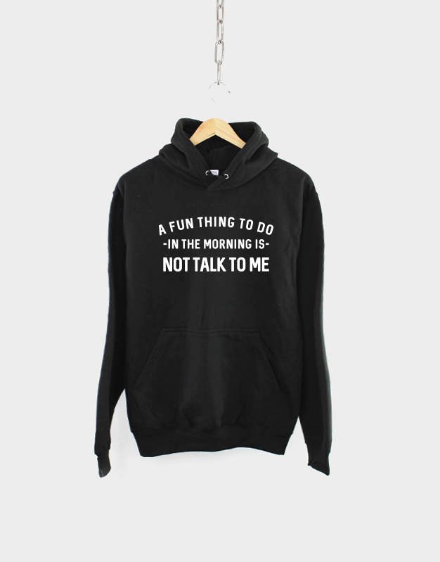 Morning Hoodie / A Fun Thing To Do In The Morning Is Not Talk To Me Hoody