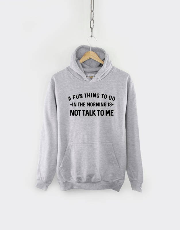 Morning Hoodie / A Fun Thing To Do In The Morning Is Not Talk To Me Hoody