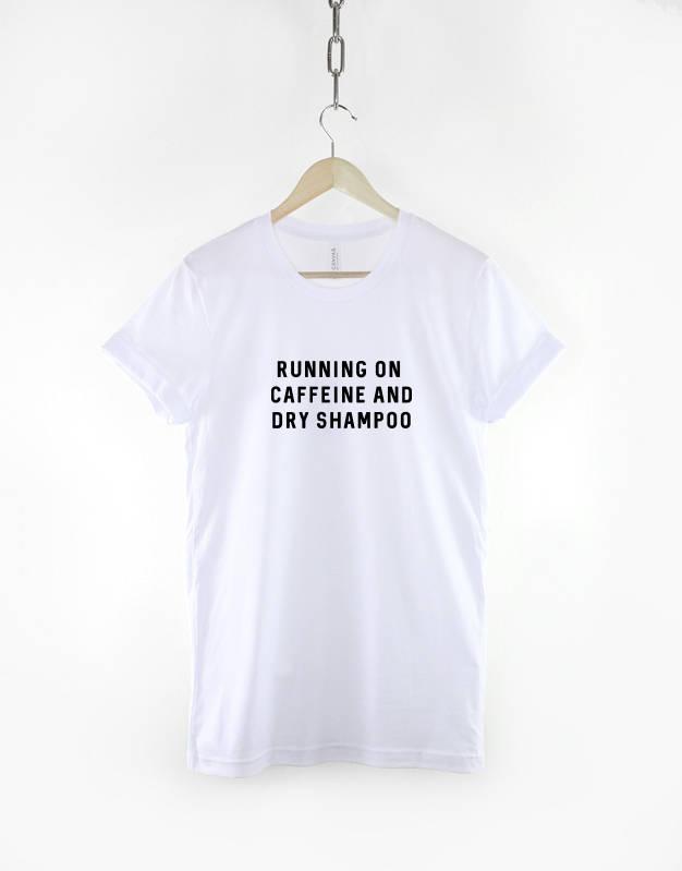 Running On Caffeine and Dry Shampoo T-Shirt / Festival Girl / Busy Girl T-shirt
