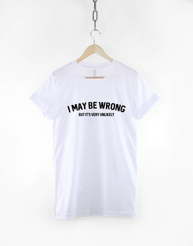 Sarcastic Slogan T-Shirt / I May Be Wrong But Its Very Unlikely Funny Womens Shirt