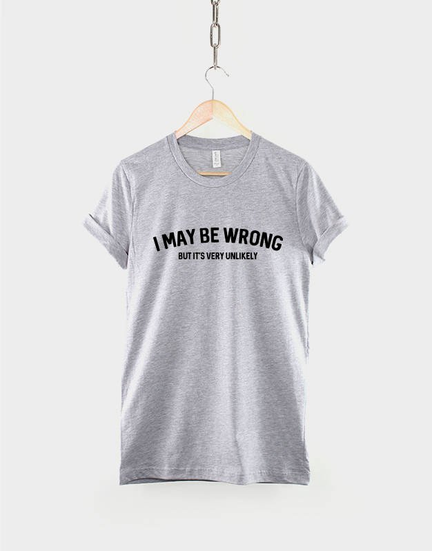 Sarcastic Slogan T-Shirt / I May Be Wrong But Its Very Unlikely Funny Womens Shirt