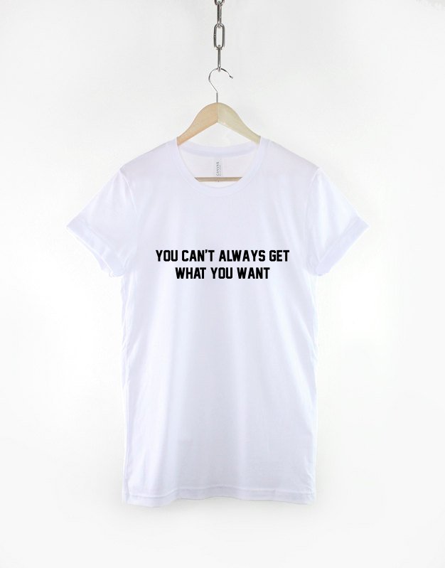 You Can't Always Get What You Want Tshirt / Girls Love Single Hipster T-Shirt